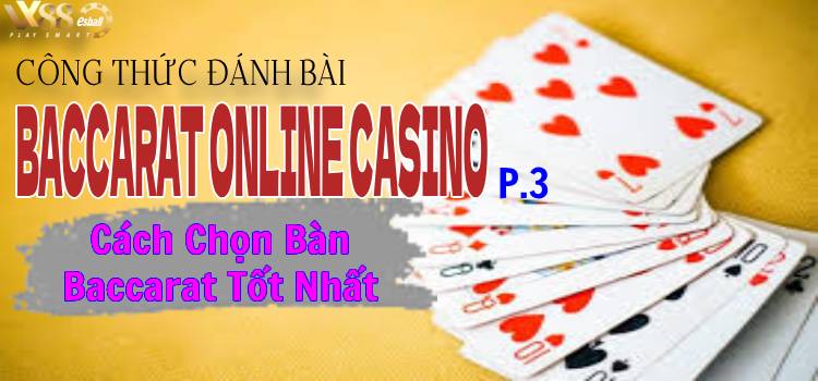 Công Thức Đánh Bài Baccarat Online Casino P.3: Cách Chọn Bàn Baccarat Tốt Nhất