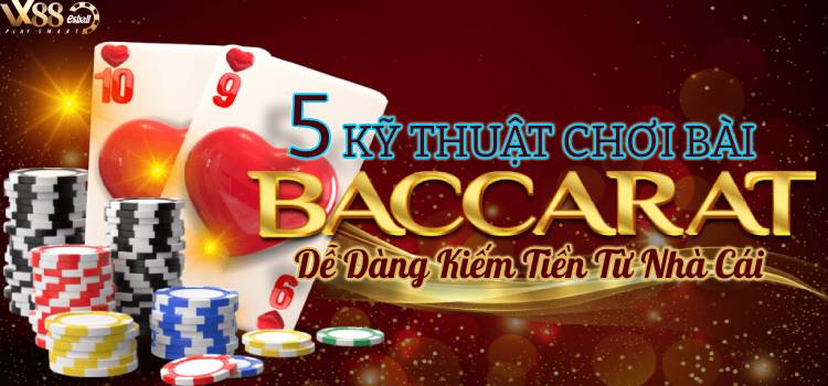 5 Kỹ Thuật Chơi Bài Baccarat Dễ Dàng Kiếm Tiền Từ Nhà Cái