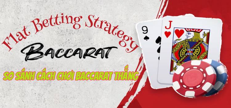 Baccarat Flat Betting Strategy Và So Sánh Cách Chơi Baccarat Thắng Khác Nhau