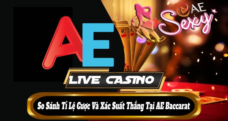 AE Live Casino: So Sánh Tỷ Lệ Cược Và Xác Suất Thắng Tại AE Baccarat