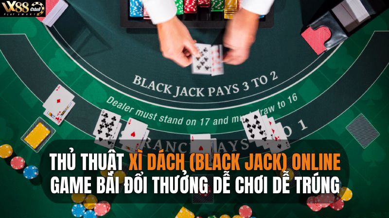 Thủ Thuật Xì Dách (Black Jack), Game Bài Đổi Thưởng Dễ Chơi Dễ Trúng