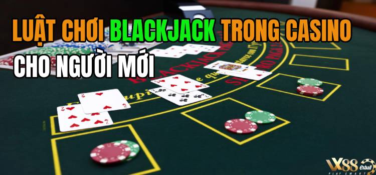 Chi Tiết Luật Chơi Blackjack Trong Casino Cho Người Mới