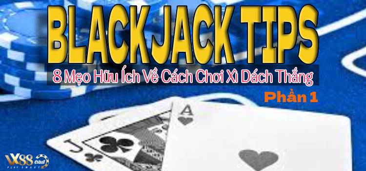 8 Blackjack Tips Hữu Ích Về Cách Chơi Xì Dách Thắng P.1