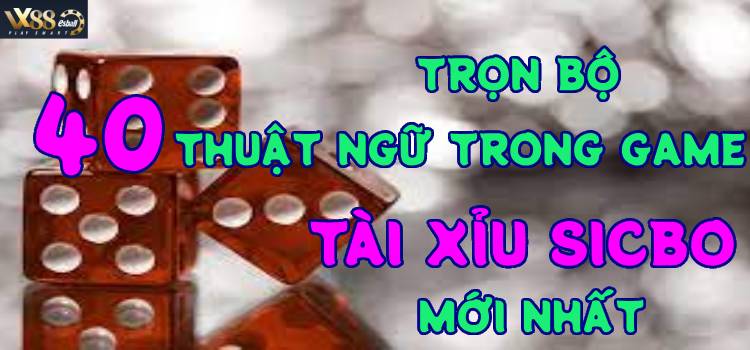 Trọn Bộ 40 Thuật Ngữ Trong Game Tài Xỉu Sicbo Mới Nhất