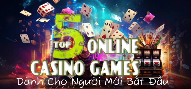 Top 5 Online Casino Games Dành Cho Người Mới Bắt Đầu