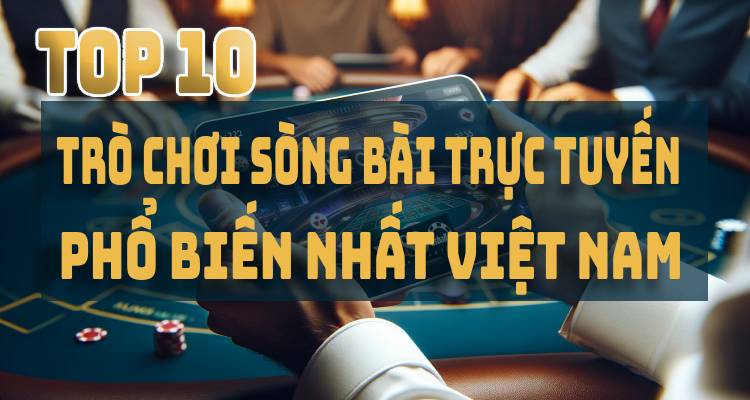 Top 10 Trò Chơi Sòng Bài Trực Tuyến Phổ Biến Nhất Tại Việt Nam