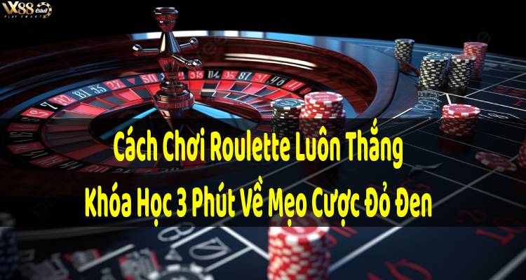 Cách Chơi Roulette Luôn Thắng, Khóa Học 3 Phút Về Mẹo Cược Đỏ Đen