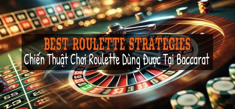 Best Roulette Strategies: Chiến Thuật Chơi Roulette Dùng Được Tại Baccarat