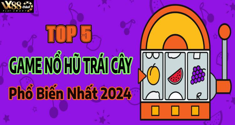 Top 5 Game Nổ Hũ Trái Cây Phổ Biến Nhất 2024