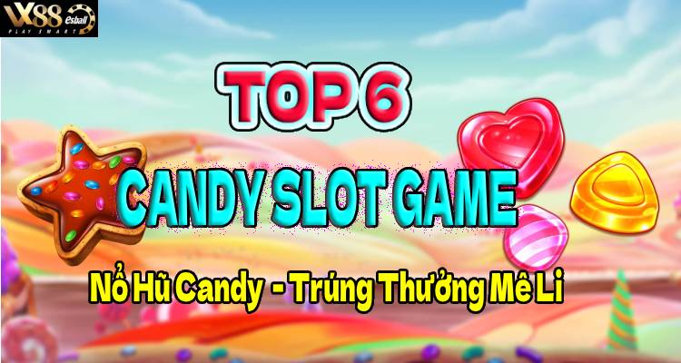 Top 6 Candy Slot Game Nổ Hũ Candy Trúng Thưởng Mê Li