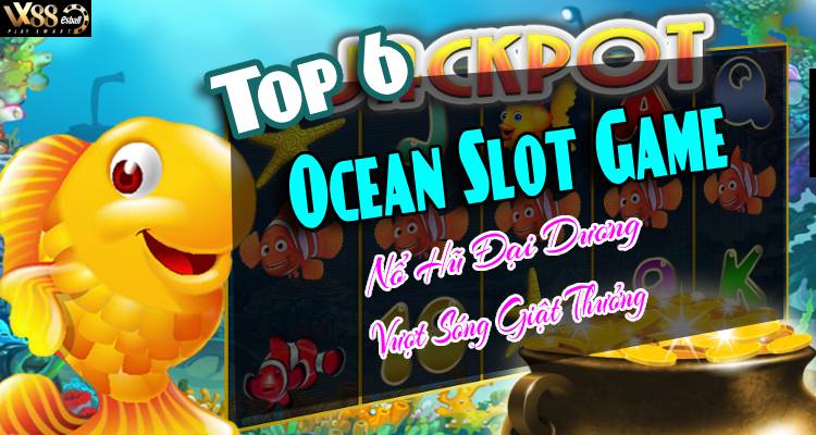 Top 6 Ocean Slot Game Nổ Hũ Đại Dương Vượt Sóng Giật Thưởng