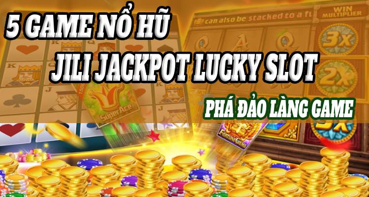 5 Game Nổ Hũ JILI Jackpot Lucky Slot Phá Đảo Làng Game