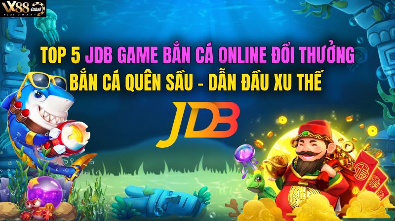 Top 8 JDB Trò Chơi Game Bắn Cá Miễn Phí: Game Bắn Cá Online Đổi Thưởng