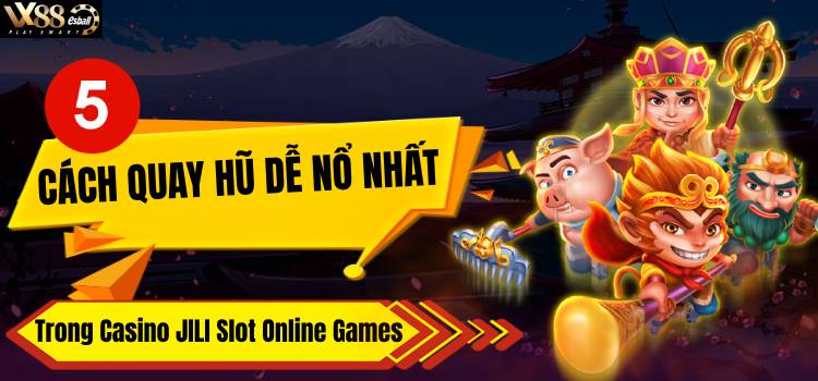 5 Cách Quay Hũ Dễ Nổ Nhất Trong Casino JILI Slot Online Games