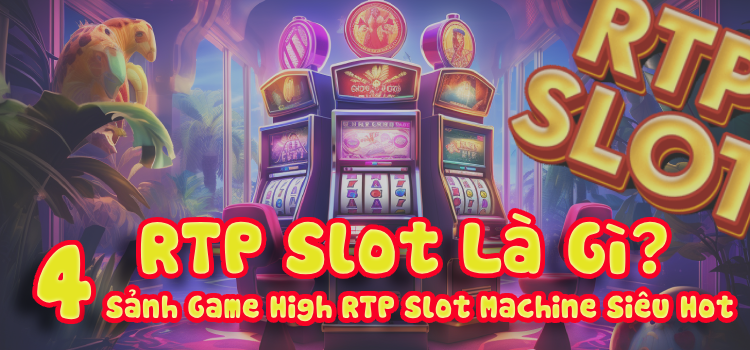 RTP Slot Là Gì? 4 Sảnh Game High RTP Slot Machine Siêu Hot