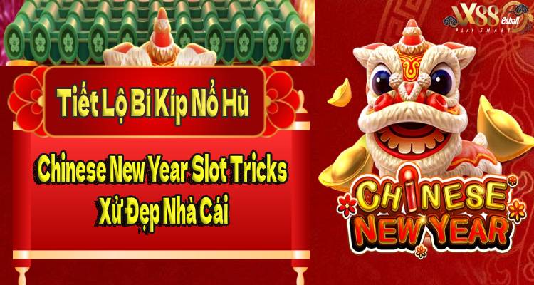 Tiết Lộ Bí Kíp Nổ Hũ Chinese New Year Slot Tricks Xử Đẹp Nhà Cái