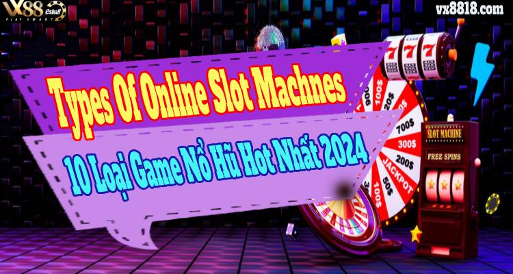 Types Of Online Slot Machines: 10 Loại Game Nổ Hũ Đỉnh Nhất 2024