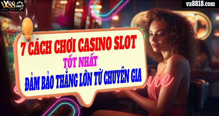 6 Cách Chơi Casino Slot Tốt Nhất Đảm Bảo Thắng Lớn Từ Chuyên Gia