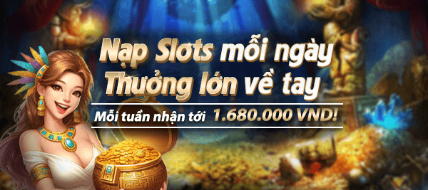 Nạp Slots mỗi ngày - Thưởng lớn về tay 1.680.000 VND