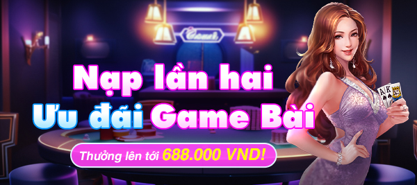 Ưu Đãi Game Bài - Nạp Lần Hai Thưởng 688.000