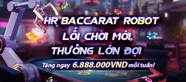 HR Baccarat Robot- Lối Chơi Mới, Thưởng Lớn Đợi