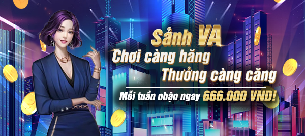 Sảnh VA - Chơi Càng Hăng Thưởng Càng Căng -  Nhận Ngay 666.000