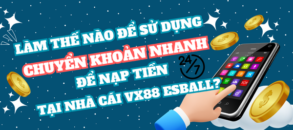 Làm sao để sử dụng CHUYỂN KHOẢN NHANH để nạp tiền tại nhà cái VX88 Esball?