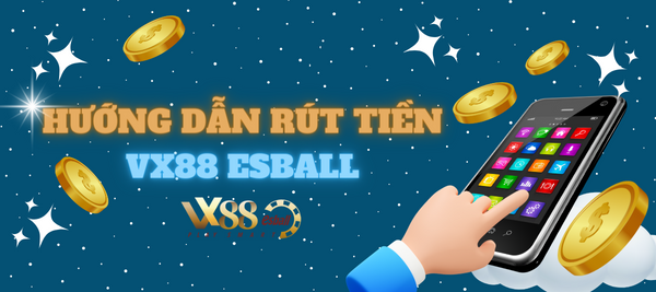 HƯỚNG DẪN RÚT TIỀN: Làm sao để rút tiền tại VX88 Esball?